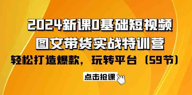 （9911期）2024新课0基础短视频+图文带货实战特训营：玩转平台，轻松打造爆款（59节）-大可网创