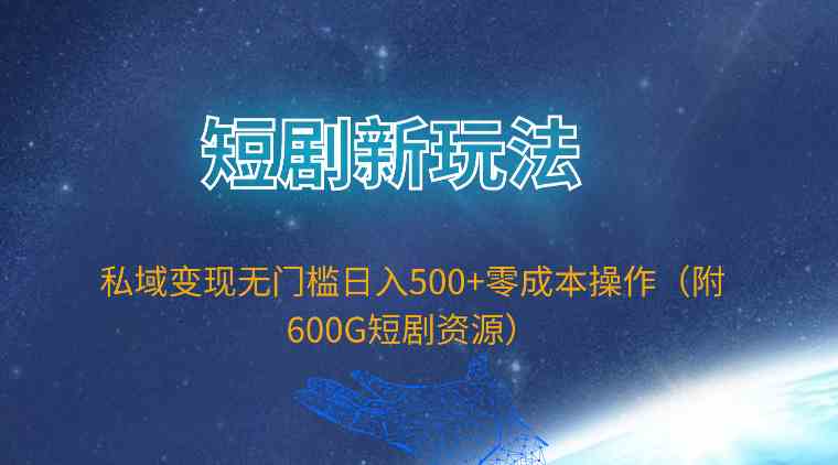 （9894期）短剧新玩法，私域变现无门槛日入500+零成本操作（附600G短剧资源）-大可网创