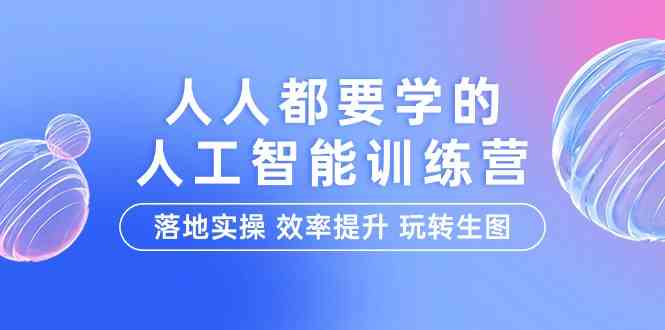 （9872期）人人都要学的-人工智能特训营，落地实操 效率提升 玩转生图（22节课）-大可网创