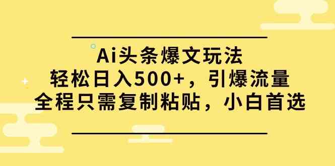 （9853期）Ai头条爆文玩法，轻松日入500+，引爆流量全程只需复制粘贴，小白首选-大可网创