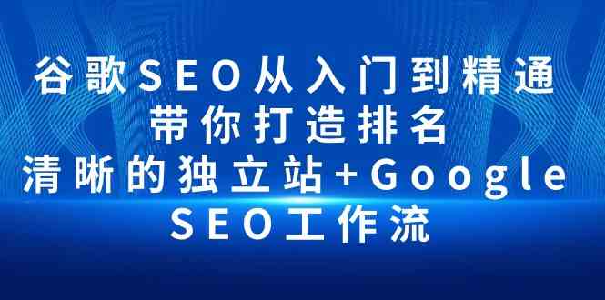 （10169期）谷歌SEO从入门到精通 带你打造排名 清晰的独立站+Google SEO工作流-大可网创