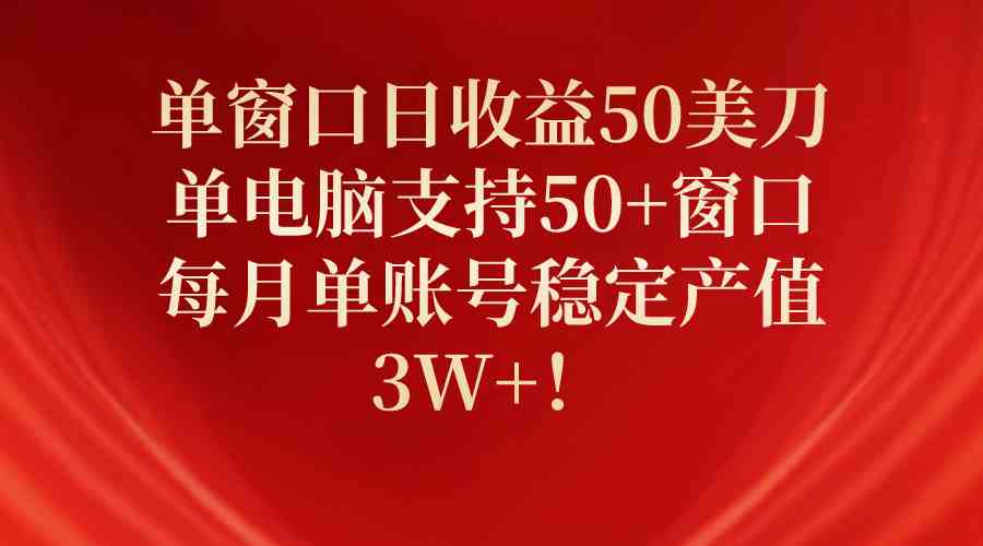 （10144期）单窗口日收益50美刀，单电脑支持50+窗口，每月单账号稳定产值3W+！-大可网创
