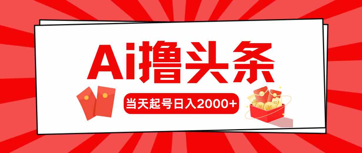（10191期）Ai撸头条，当天起号，第二天见收益，日入2000+-大可网创