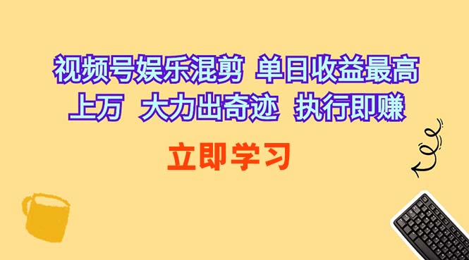 （10122期）视频号娱乐混剪  单日收益最高上万   大力出奇迹   执行即赚-大可网创