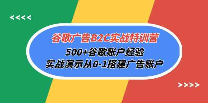 （10096期）谷歌广告B2C实战特训营，500+谷歌账户经验，实战演示从0-1搭建广告账户-大可网创