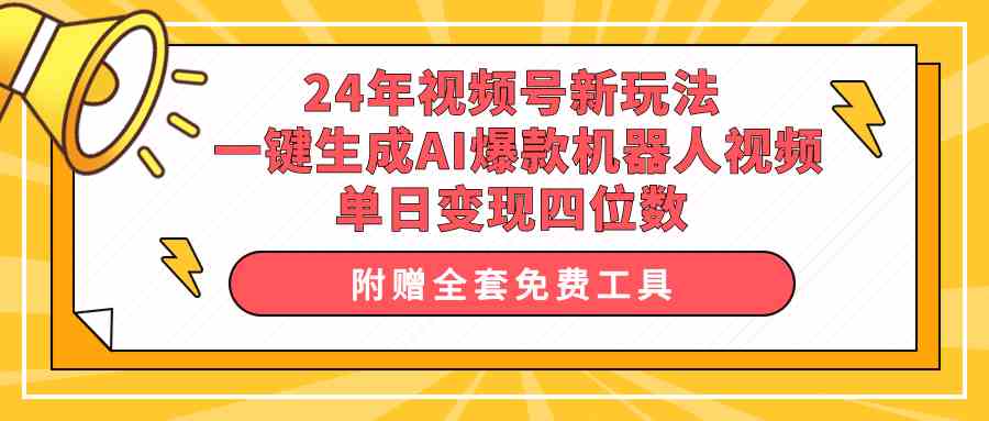 （10024期）24年视频号新玩法 一键生成AI爆款机器人视频，单日轻松变现四位数-大可网创