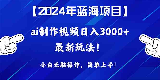 （10014期）2024年蓝海项目，通过ai制作视频日入3000+，小白无脑操作，简单上手！-大可网创