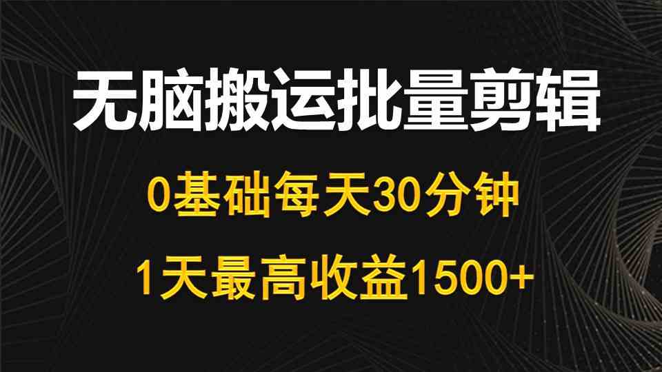 （10008期）每天30分钟，0基础无脑搬运批量剪辑，1天最高收益1500+-大可网创