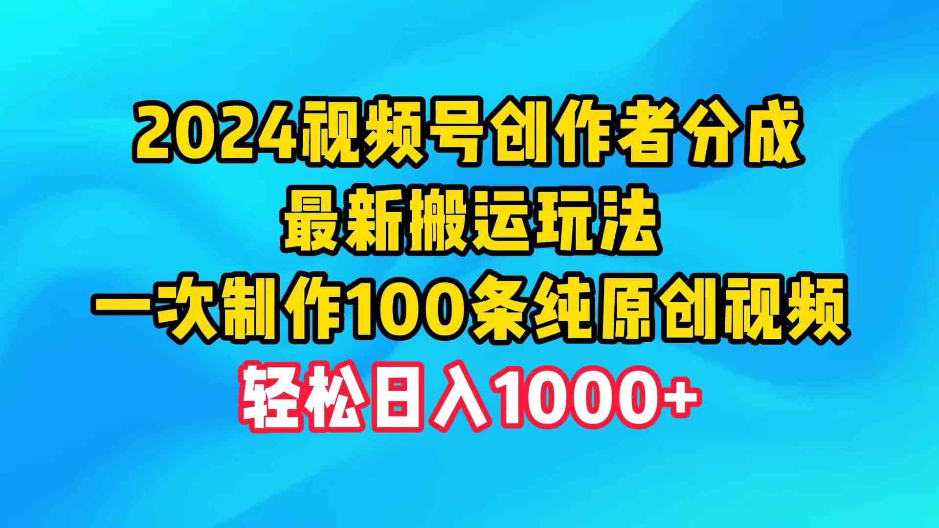 （9989期）2024视频号创作者分成，最新搬运玩法，一次制作100条纯原创视频，日入1000+-大可网创