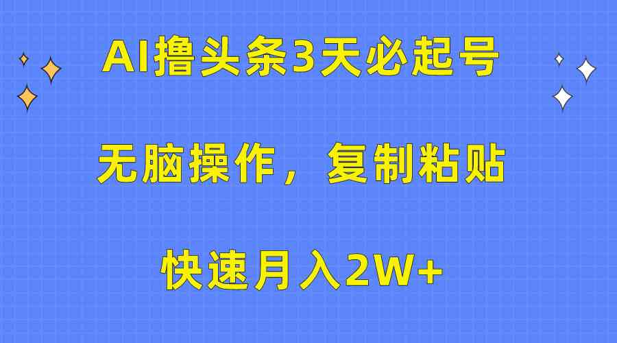 （10043期）AI撸头条3天必起号，无脑操作3分钟1条，复制粘贴快速月入2W+-大可网创