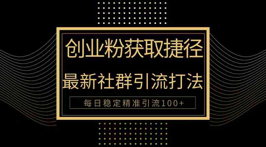 （10040期）创业粉捷径！最新被动引流方法大揭秘，实现每日100+精准引流-大可网创