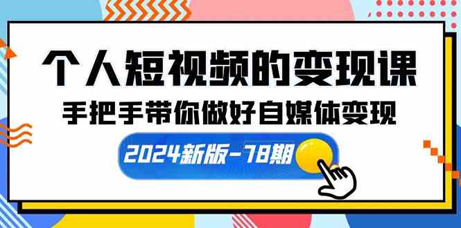 （10079期）个人短视频的变现课【2024新版-78期】手把手带你做好自媒体变现（61节课）-大可网创