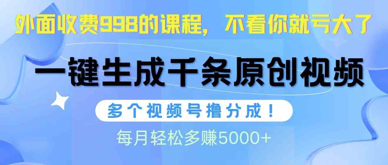 （10080期）视频号软件辅助日产1000条原创视频，多个账号撸分成收益，每个月多赚5000+-大可网创