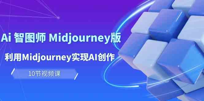（10066期）玩赚Ai 智图师 Midjourney版：利用Midjourney实现AI创作及变现（10节课）-大可网创