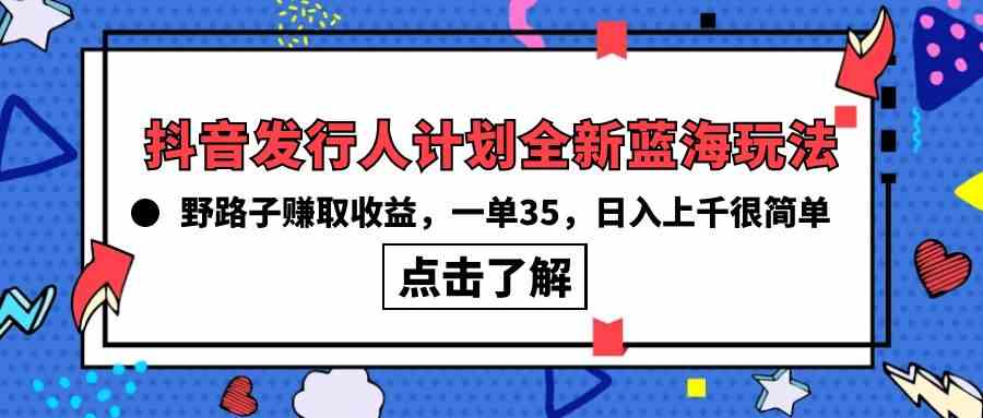 （10067期）抖音发行人计划全新蓝海玩法，野路子赚取收益，一单35，日入上千很简单!-大可网创