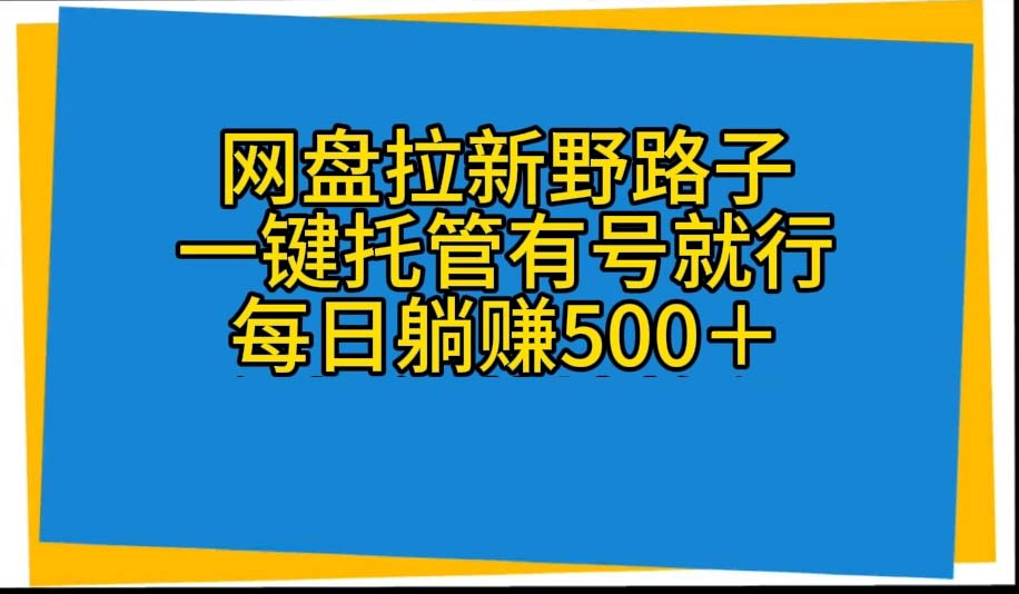 （10468期）网盘拉新野路子，一键托管有号就行，全自动代发视频，每日躺赚500＋-大可网创