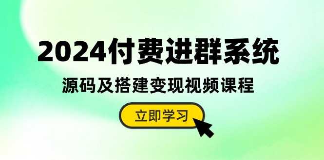 （10383期）2024付费进群系统，源码及搭建变现视频课程（教程+源码）-大可网创