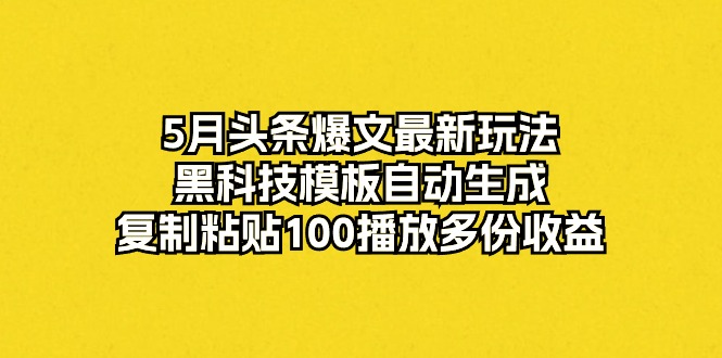 （10379期）5月头条爆文最新玩法，黑科技模板自动生成，复制粘贴100播放多份收益-大可网创