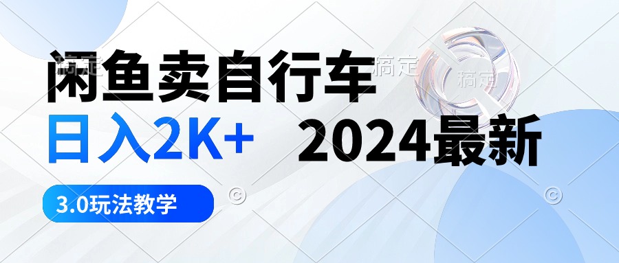 （10296期）闲鱼卖自行车 日入2K+ 2024最新 3.0玩法教学-大可网创