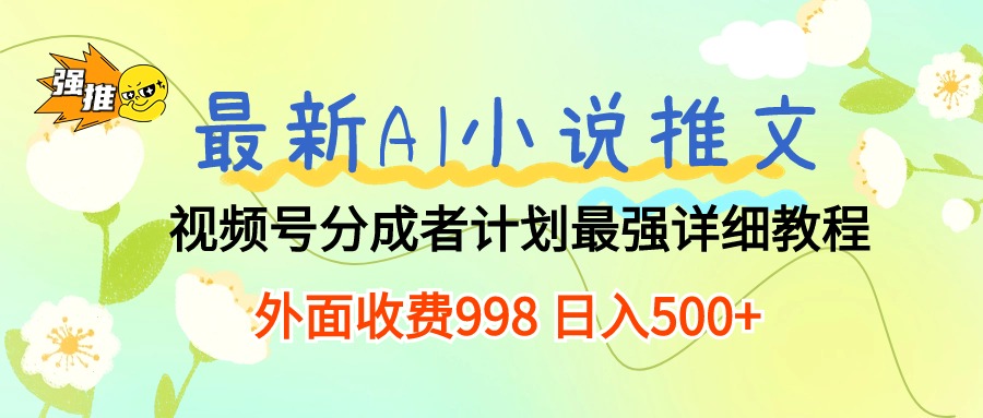 （10292期）最新AI小说推文视频号分成计划 最强详细教程  日入500+-大可网创