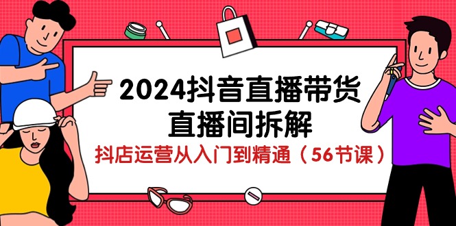 （10288期）2024抖音直播带货-直播间拆解：抖店运营从入门到精通（56节课）-大可网创