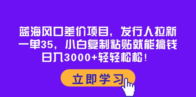 （10272期）蓝海风口差价项目，发行人拉新，一单35，小白复制粘贴就能搞钱！日入30…-大可网创