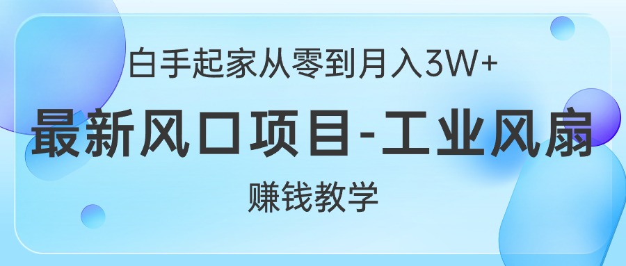 （10663期）白手起家从零到月入3W+，最新风口项目-工业风扇赚钱教学-大可网创