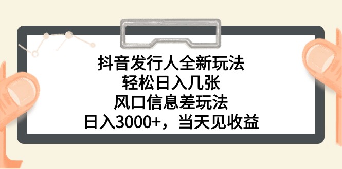 （10700期）抖音发行人全新玩法，轻松日入几张，风口信息差玩法，日入3000+，当天…-大可网创