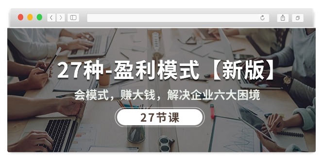 （10726期）27种-盈利模式【新版】会模式，赚大钱，解决企业六大困境 (27节课)-大可网创