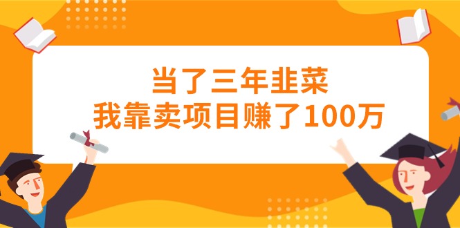 （10725期）当了三年韭菜我靠卖项目赚了100万-大可网创
