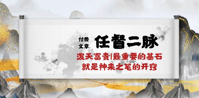 （10659期）某付费文章《任督 二脉 泼天富贵|最重要的基石 就是神来之笔的开窍|万字》-大可网创