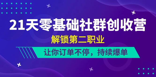 （10621期）21天-零基础社群 创收营，解锁第二职业，让你订单不停，持续爆单（22节）-大可网创