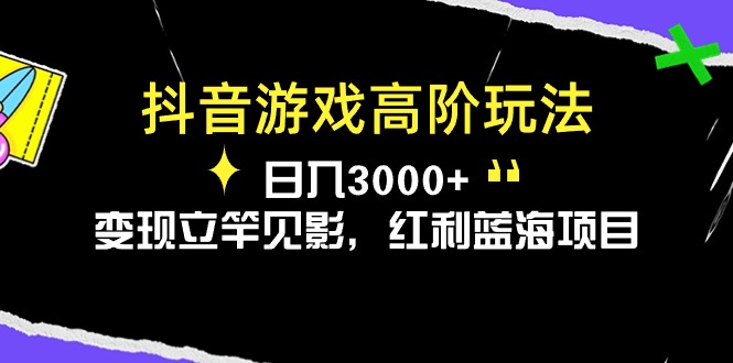 （10620期）抖音游戏高阶玩法，日入3000+，变现立竿见影，红利蓝海项目-大可网创
