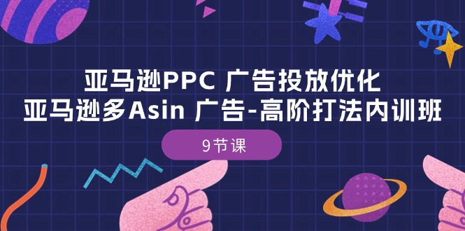 （10604期）亚马逊PPC 广告投放优化：亚马逊多Asin 广告-高阶打法内训班-9节课-大可网创