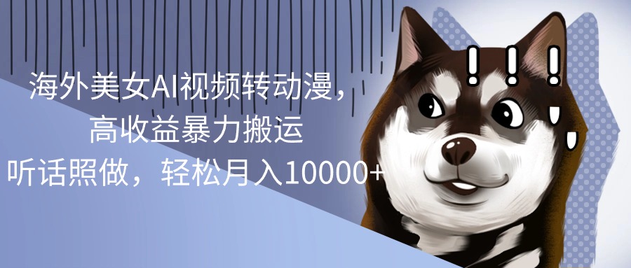 （10593期）海外美女AI视频转动漫，高收益暴力搬运，听话照做，轻松月入10000+-大可网创