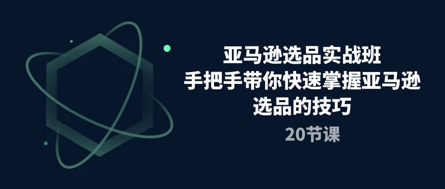 （10533期）亚马逊选品实战班，手把手带你快速掌握亚马逊选品的技巧（20节课）-大可网创
