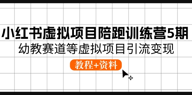 （10972期）小红书虚拟项目陪跑训练营5期，幼教赛道等虚拟项目引流变现 (教程+资料)-大可网创