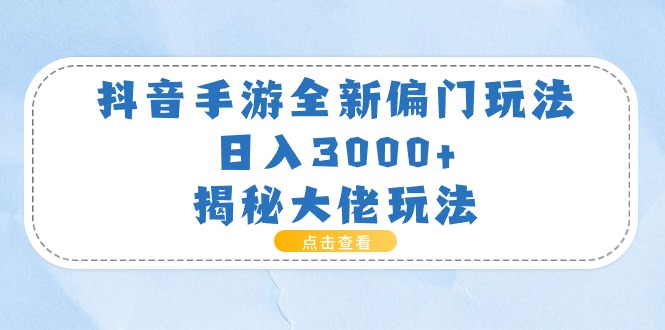 （11075期）抖音手游全新偏门玩法，日入3000+，揭秘大佬玩法-大可网创