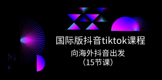 （10891期）国际版 抖音tiktok实战课程，向海外抖音出发（15节课）-大可网创