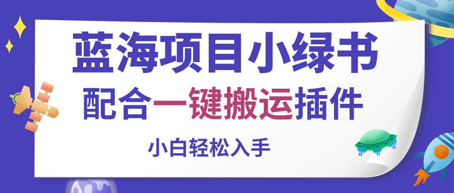 （10841期）蓝海项目小绿书，配合一键搬运插件，小白轻松入手-大可网创