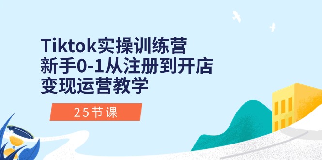（10840期）Tiktok实操训练营：新手0-1从注册到开店变现运营教学（25节课）-大可网创