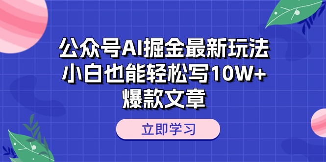 （10878期）公众号AI掘金最新玩法，小白也能轻松写10W+爆款文章-大可网创