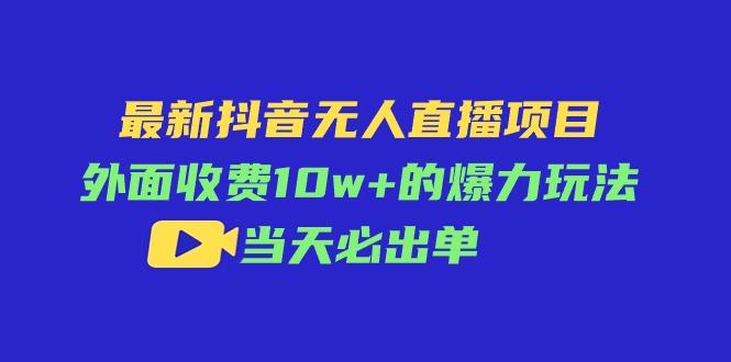 （11212期）最新抖音无人直播项目，外面收费10w+的爆力玩法，当天必出单-大可网创