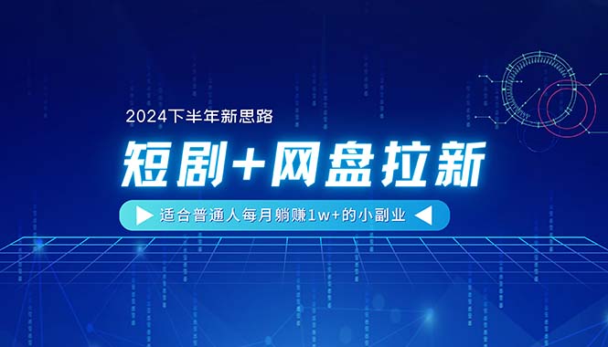 （11194期）【2024下半年新思路】短剧+网盘拉新，适合普通人每月躺赚1w+的小副业-大可网创