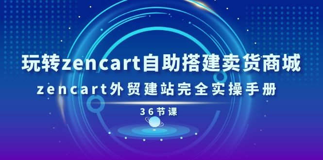 （11181期）玩转zencart自助搭建卖货商城，zencart外贸建站完全实操手册-36节课-大可网创
