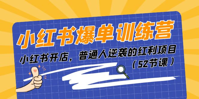 （11134期）小红书爆单训练营，小红书开店，普通人逆袭的红利项目（52节课）-大可网创