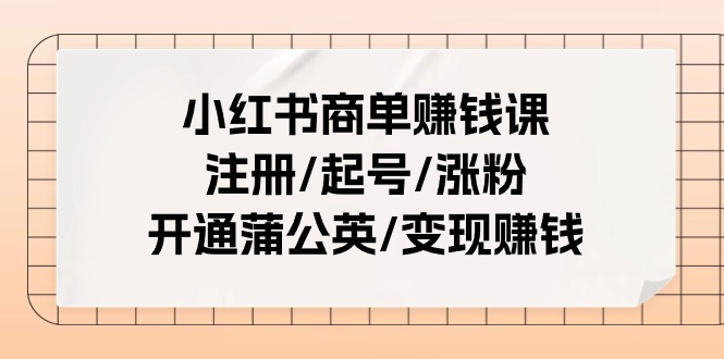 （11130期）小红书商单赚钱课：注册/起号/涨粉/开通蒲公英/变现赚钱（25节课）-大可网创
