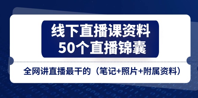线下直播课资料、50个直播锦囊，全网讲直播最干的（笔记+照片+附属资料）-大可网创