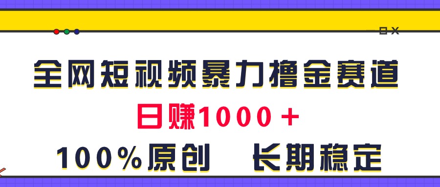 （11341期）全网短视频暴力撸金赛道，日入1000＋！原创玩法，长期稳定-大可网创