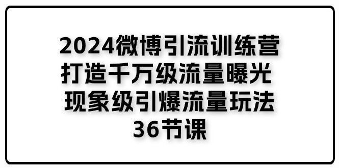 2024微博引流训练营「打造千万级流量曝光 现象级引爆流量玩法」36节课-大可网创